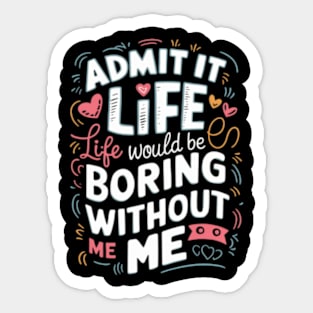 It Life Would Be Boring Without Me Sticker